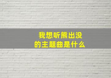 我想听熊出没的主题曲是什么