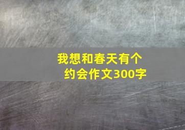 我想和春天有个约会作文300字