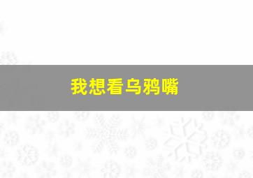 我想看乌鸦嘴