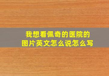 我想看佩奇的医院的图片英文怎么说怎么写