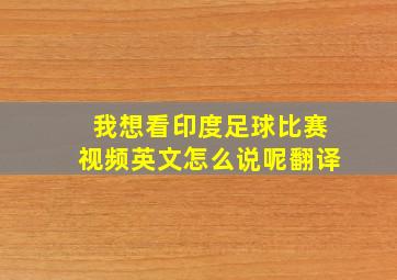 我想看印度足球比赛视频英文怎么说呢翻译