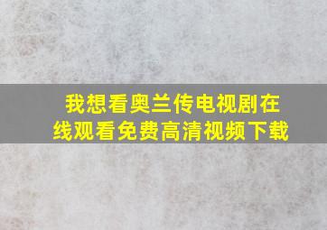 我想看奥兰传电视剧在线观看免费高清视频下载