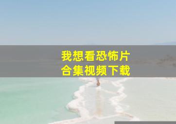 我想看恐怖片合集视频下载