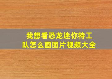 我想看恐龙迷你特工队怎么画图片视频大全