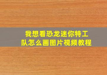 我想看恐龙迷你特工队怎么画图片视频教程