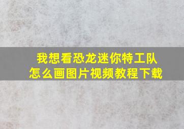 我想看恐龙迷你特工队怎么画图片视频教程下载