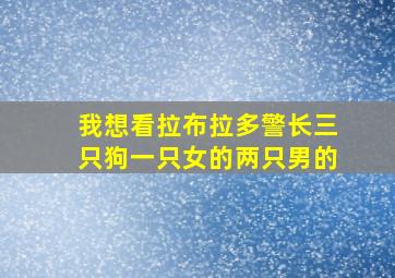 我想看拉布拉多警长三只狗一只女的两只男的