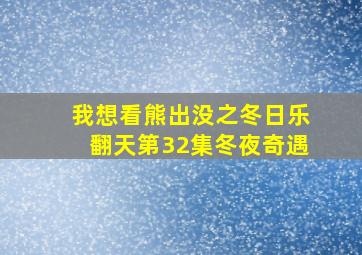 我想看熊出没之冬日乐翻天第32集冬夜奇遇