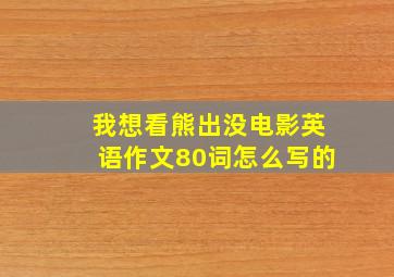 我想看熊出没电影英语作文80词怎么写的