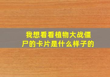 我想看看植物大战僵尸的卡片是什么样子的