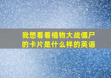 我想看看植物大战僵尸的卡片是什么样的英语