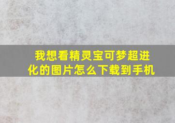 我想看精灵宝可梦超进化的图片怎么下载到手机