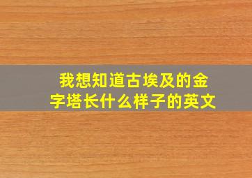 我想知道古埃及的金字塔长什么样子的英文