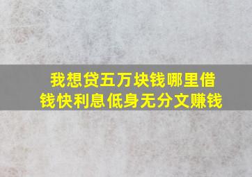 我想贷五万块钱哪里借钱快利息低身无分文赚钱