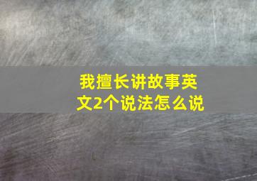 我擅长讲故事英文2个说法怎么说