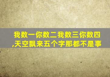 我数一你数二我数三你数四,天空飘来五个字那都不是事