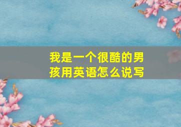 我是一个很酷的男孩用英语怎么说写