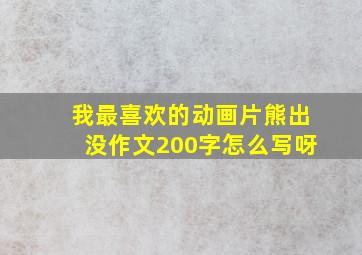 我最喜欢的动画片熊出没作文200字怎么写呀