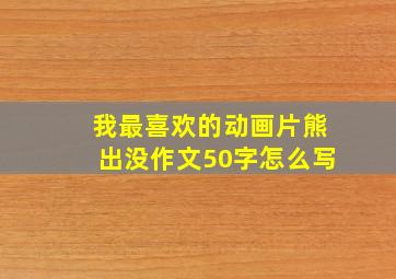 我最喜欢的动画片熊出没作文50字怎么写