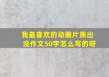 我最喜欢的动画片熊出没作文50字怎么写的呀