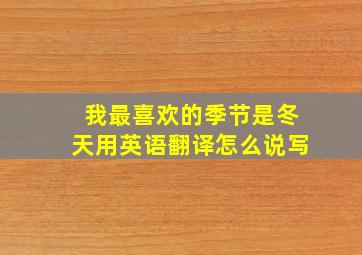 我最喜欢的季节是冬天用英语翻译怎么说写