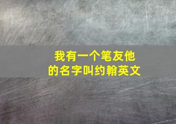 我有一个笔友他的名字叫约翰英文