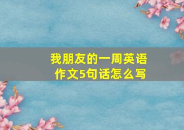 我朋友的一周英语作文5句话怎么写