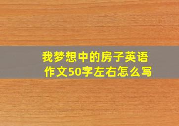 我梦想中的房子英语作文50字左右怎么写