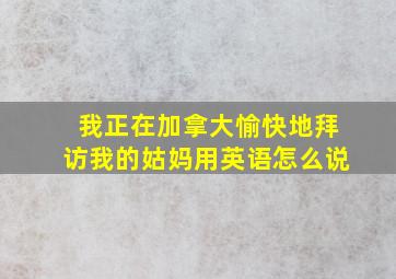 我正在加拿大愉快地拜访我的姑妈用英语怎么说