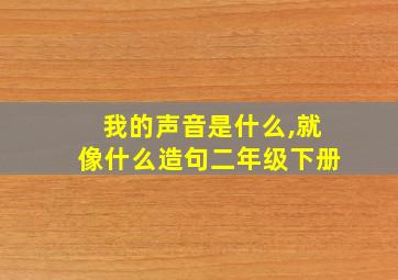 我的声音是什么,就像什么造句二年级下册