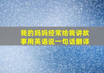 我的妈妈经常给我讲故事用英语说一句话翻译