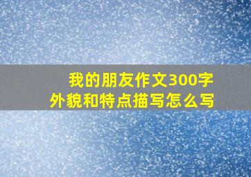 我的朋友作文300字外貌和特点描写怎么写