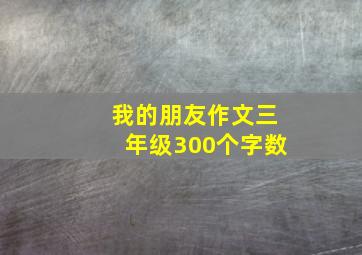 我的朋友作文三年级300个字数