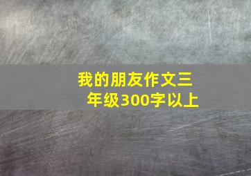 我的朋友作文三年级300字以上