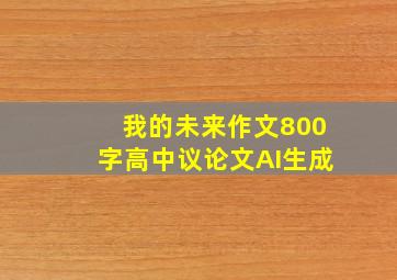 我的未来作文800字高中议论文AI生成