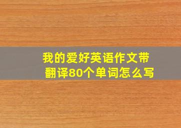 我的爱好英语作文带翻译80个单词怎么写