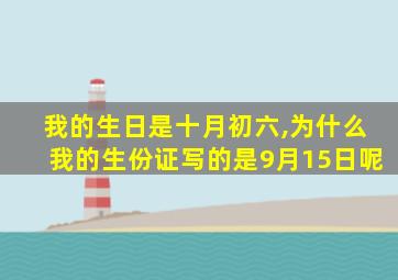 我的生日是十月初六,为什么我的生份证写的是9月15日呢