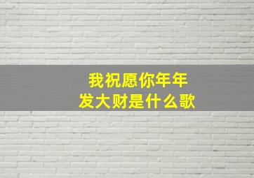 我祝愿你年年发大财是什么歌