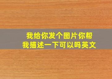 我给你发个图片你帮我描述一下可以吗英文