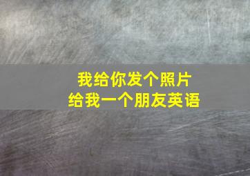 我给你发个照片给我一个朋友英语