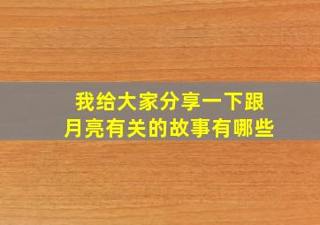 我给大家分享一下跟月亮有关的故事有哪些