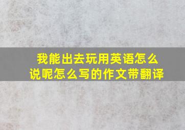 我能出去玩用英语怎么说呢怎么写的作文带翻译