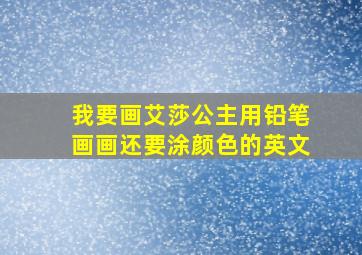 我要画艾莎公主用铅笔画画还要涂颜色的英文