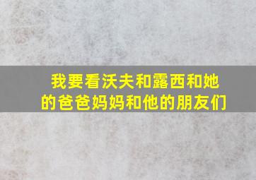 我要看沃夫和露西和她的爸爸妈妈和他的朋友们