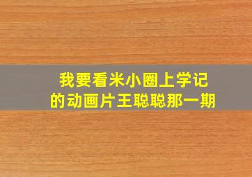 我要看米小圈上学记的动画片王聪聪那一期