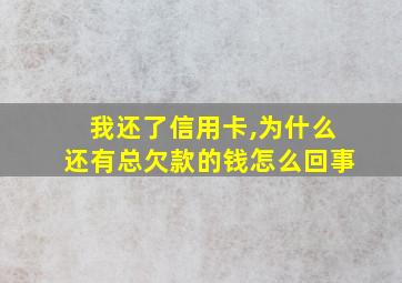 我还了信用卡,为什么还有总欠款的钱怎么回事