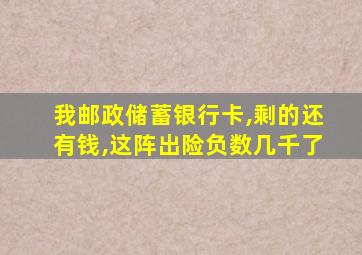 我邮政储蓄银行卡,剩的还有钱,这阵出险负数几千了