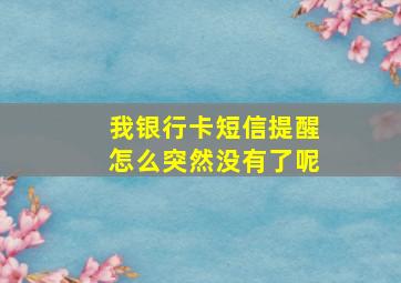 我银行卡短信提醒怎么突然没有了呢