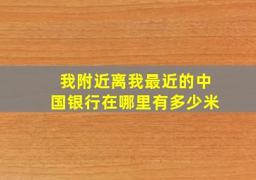 我附近离我最近的中国银行在哪里有多少米