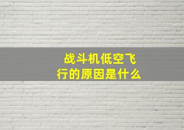 战斗机低空飞行的原因是什么